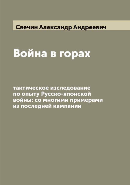 Обложка книги «Война в горах: тактическое изследование по опыту Русско-японской войны: со многими примерами из последней кампании» — Свечин Александр Андреевич, ISBN 9785519850261