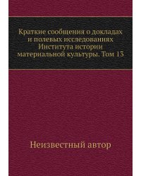 Краткие сообщения о докладах и полевых исследованиях Института истории материальной культуры. Том 13