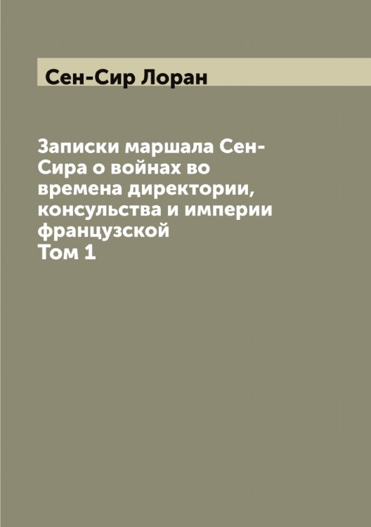 Обложка книги «Записки маршала Сен-Сира о войнах во времена директории, консульства и империи французской» — Сен-Сир Лоран, ISBN 9785519853415