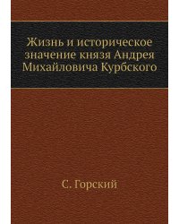 Жизнь и историческое значение князя Андрея Михайловича Курбского