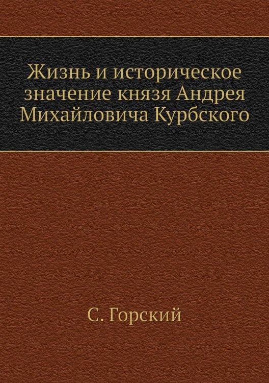 Жизнь и историческое значение князя Андрея Михайловича Курбского