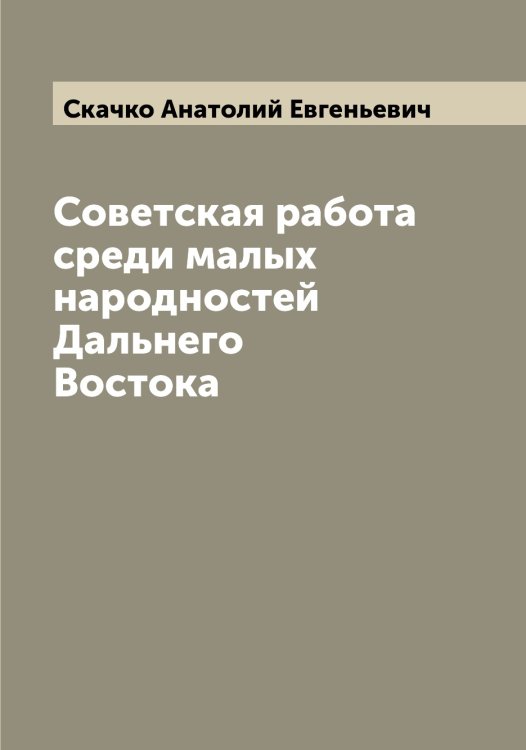 Обложка книги «Советская работа среди малых народностей Дальнего Востока» — Скачко Анатолий Евгеньевич, ISBN 9785519737562