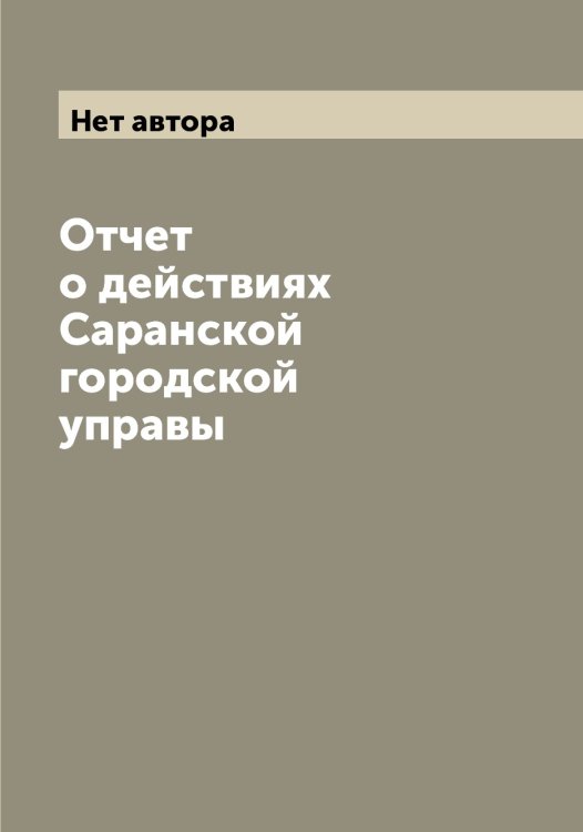 Обложка книги «Отчет о действиях Саранской городской управы» — Нет автора, ISBN 9785519847865