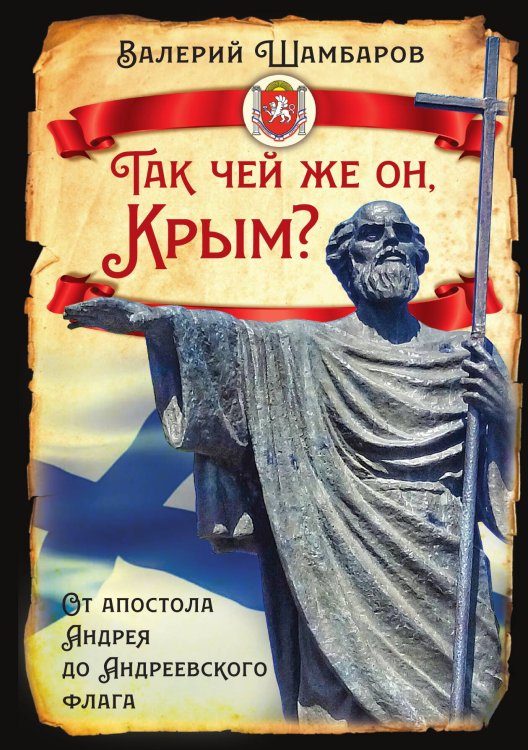 Обложка книги «Так чей же он, Крым? От апостола Андрея до Андреевского флага» — Шамбаров Валерий Евгеньевич, ISBN 9785002691593