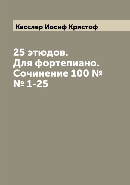 25 этюдов. Для фортепиано. Сочинение 100 №№ 1-25 Обложка книги «25 этюдов. Для фортепиано. Сочинение 100 №№ 1-25» — Кесслер Иосиф Кристоф, ISBN 9785519889209