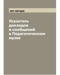 Указатель докладов и сообщений в Педагогическом музее