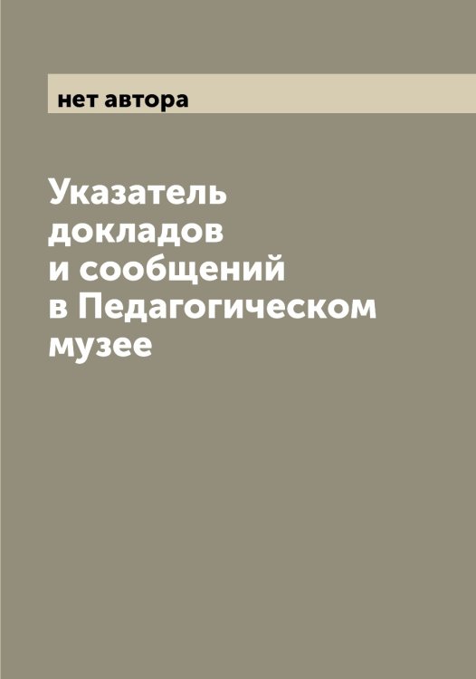 Обложка книги «Указатель докладов и сообщений в Педагогическом музее» — нет автора, ISBN 9785521274284