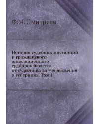 История судебных инстанций и гражданского аппеляционного судопроизводства от судебника до учереждения о губерниях. Том 1