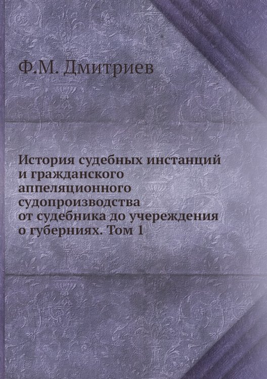 История судебных инстанций и гражданского аппеляционного судопроизводства от судебника до учереждения о губерниях. Том 1