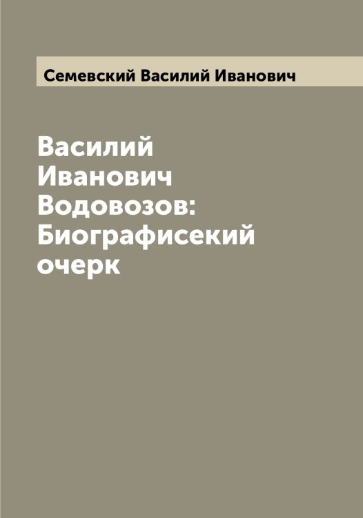 Василий Иванович Водовозов: Биографисекий очерк Обложка книги «Василий Иванович Водовозов: Биографисекий очерк» — Семевский Василий Иванович, ISBN 9785519852371