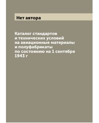 Каталог стандартов и технических условий на авиационные материалы и полуфабрикаты по состоянию на 1 сентября 1943 г
