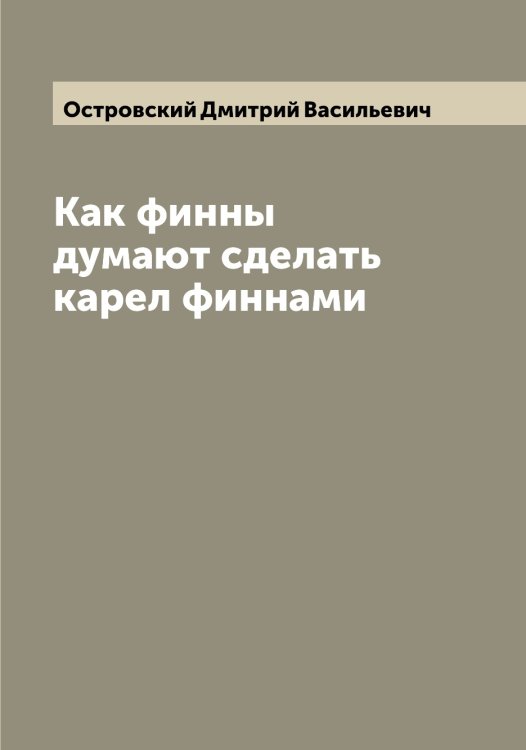 Обложка книги «Как финны думают сделать карел финнами» — Островский Дмитрий Васильевич, ISBN 9785521267705