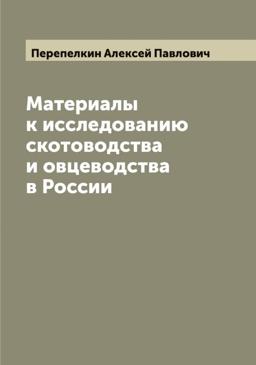 Обложка книги «Материалы к исследованию скотоводства и овцеводства в России» — Перепелкин Алексей Павлович, ISBN 9785521276561