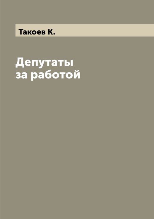 Обложка книги «Депутаты за работой» — Такоев К., ISBN 9785519762120