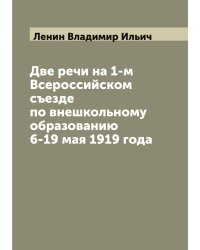 Две речи на 1-м Всероссийском съезде по внешкольному образованию 6-19 мая 1919 года