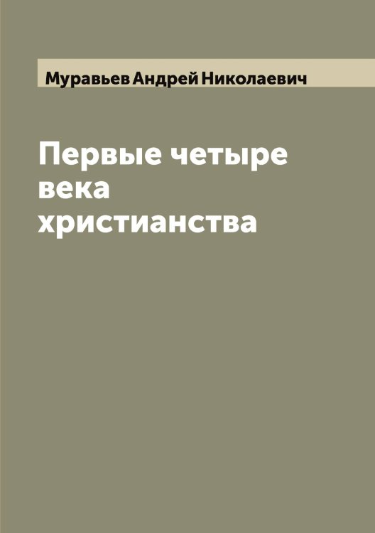Обложка книги «Первые четыре века христианства» — Муравьев Андрей Николаевич, ISBN 9785519981507