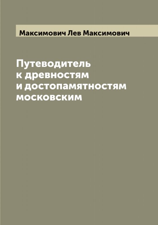 Обложка книги «Путеводитель к древностям и достопамятностям московским» — Максимович Лев Максимович, ISBN 9785519949743