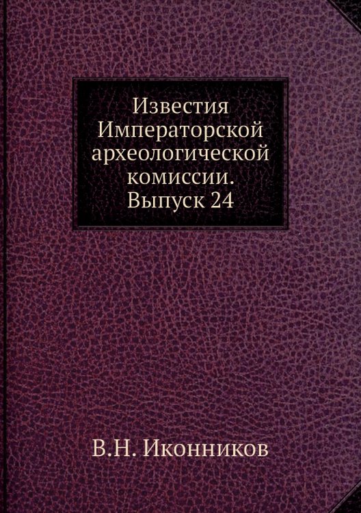 Известия Императорской археологической комиссии. Выпуск 24