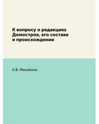 К вопросу о редакциях Домостроя, его составе и происхождении