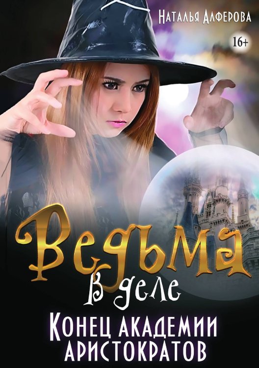 Обложка книги «Ведьма в деле. Конец Академии Аристократов» — Наталья Алфёрова, ISBN 9785521939138