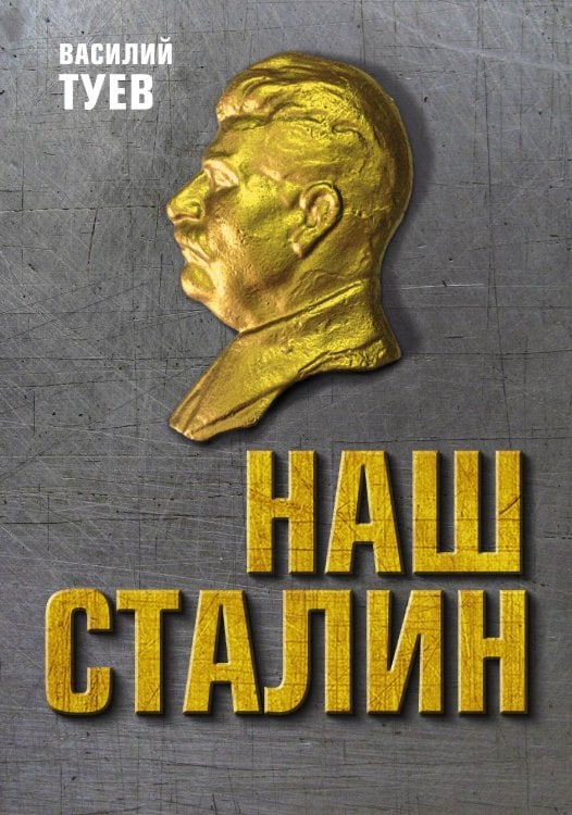 Обложка книги «Наш Сталин: духовный феномен великой эпохи» — Василий Афанасьевич Туев, ISBN 9785001805229