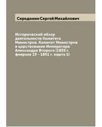 Исторический обзор деятельности Комитета Министров. Комитет Министров в царствование Императора Александра Второго (1855 г. февраля 19 - 1861 г. марта 1)