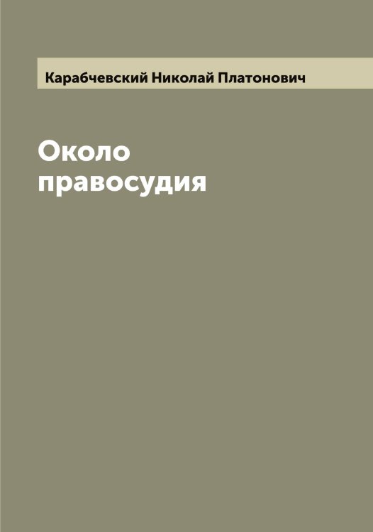 Обложка книги «Около правосудия» — Карабчевский Николай Платонович, ISBN 9785519881548