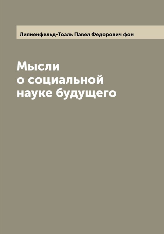 Обложка книги «Мысли о социальной науке будущего» — Лилиенфельд-Тоаль Павел Федорович фон, ISBN 9785519934725