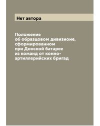 Положение об образцовом дивизионе, сформированном при Донской батарее из команд от конно-артиллерийских бригад