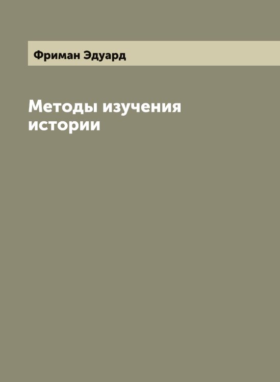 Обложка книги «Методы изучения истории» — Фриман Эдуард, ISBN 9785521287253