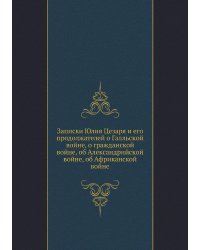 Записки Юлия Цезаря и его продолжателей о Галльской войне, о гражданской войне, об Александрийской войне, об Африканской войне