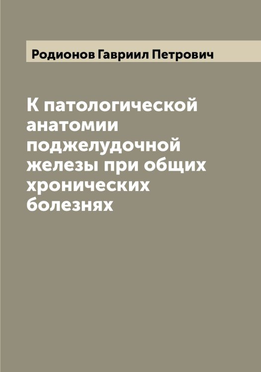 Обложка книги «К патологической анатомии поджелудочной железы при общих хронических болезнях» — Родионов Гавриил Петрович, ISBN 9785519809115