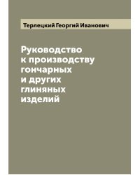 Руководство к производству гончарных и других глиняных изделий