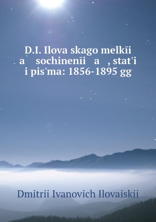 D.I. Ilovaĭskago melkīi   a    sochinenīi   a   , statʹi i pisʹma: 1856-1895 gg