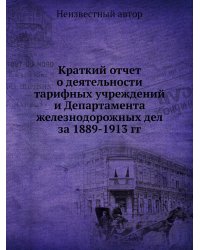Краткий отчет о деятельности тарифных учреждений и Департамента железнодорожных дел за 1889-1913 гг