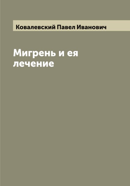 Обложка книги «Мигрень и ея лечение» — Ковалевский Павел Иванович, ISBN 9785519895552