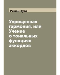 Упрощенная гармония, или Учение о тональных функциях аккордов
