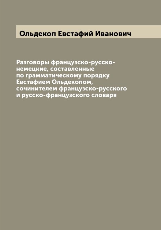 Разговоры французско-русско-немецкие, составленные по грамматическому порядку Евстафием Ольдекопом, сочинителем французско-русского и русско-французского словаря Обложка книги «Разговоры французско-русско-немецкие, составленные по грамматическому порядку Евстафием Ольдекопом, сочинителем французско-русского и русско-французского словаря» — Ольдекоп Евстафий Иванович, ISBN 9785521263110