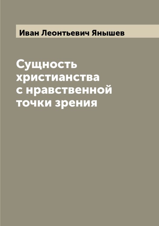 Сущность христианства с нравственной точки зрения Обложка книги «Сущность христианства с нравственной точки зрения» — Иван Леонтьевич Янышев, ISBN 9785521397907