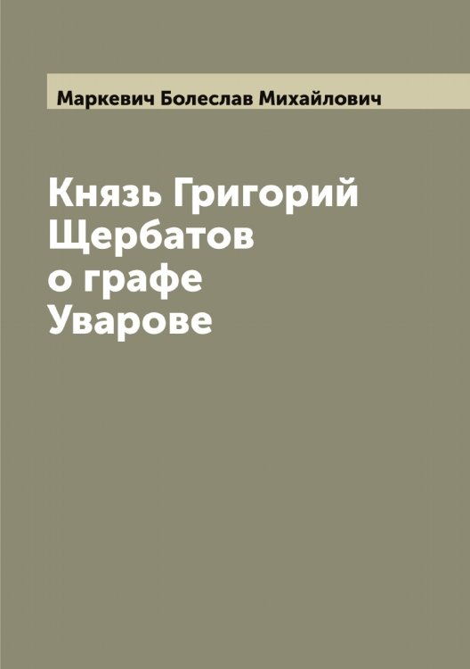 Обложка книги «Князь Григорий Щербатов о графе Уварове» — Маркевич Болеслав Михайлович, ISBN 9785519954419