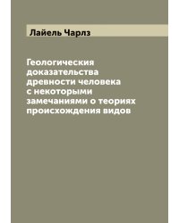 Геологическия доказательства древности человека с некоторыми замечаниями о теориях происхождения видов