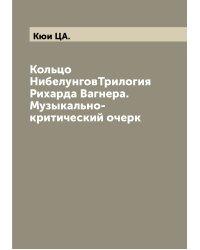 Кольцо НибелунговТрилогия Рихарда Вагнера. Музыкально-критический очерк
