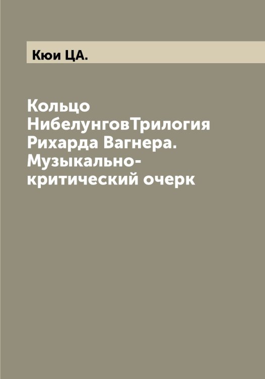 Обложка книги «Кольцо НибелунговТрилогия Рихарда Вагнера. Музыкально-критический очерк» — Кюи ЦА., ISBN 9785519920865