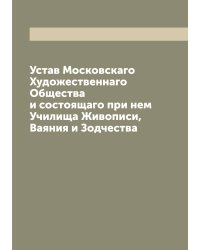 Устав Московскаго Художественнаго Общества и состоящаго при нем Училища Живописи, Ваяния и Зодчества