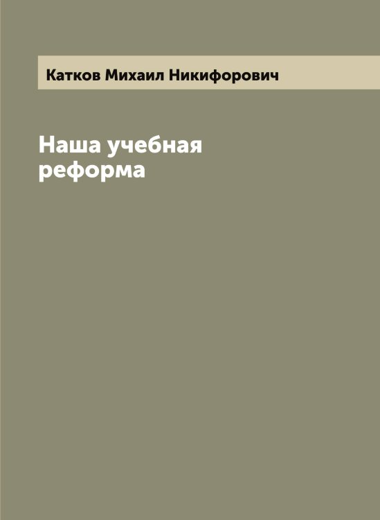 Обложка книги «Наша учебная реформа» — Катков Михаил Никифорович, ISBN 9785519886499