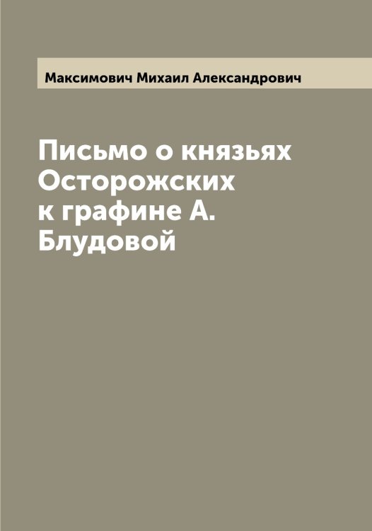 Обложка книги «Письмо о князьях Осторожских к графине А. Блудовой» — Максимович Михаил Александрович, ISBN 9785519949934