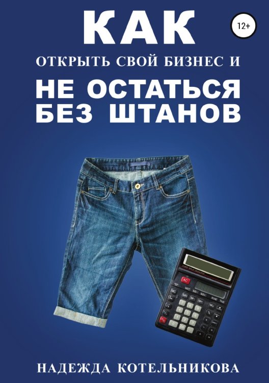 Обложка книги «Как открыть свой бизнес и не остаться без штанов» — Надежда Котельникова, ISBN 9785532985711