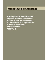 Досократики. Элеатовский период. Первые греческие мыслители в их творениях, в свидетельствах древности и в свете новейших исследований