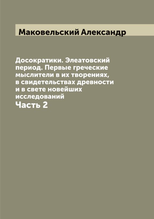Обложка книги «Досократики. Элеатовский период. Первые греческие мыслители в их творениях, в свидетельствах древности и в свете новейших исследований» — Маковельский Александр, ISBN 9785519948470