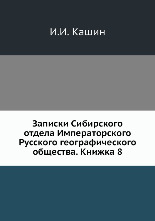Обложка книги «Записки Сибирского отдела Императорского Русского географического общества. Книжка 8» — И.И. Кашин, ISBN 9785518034822